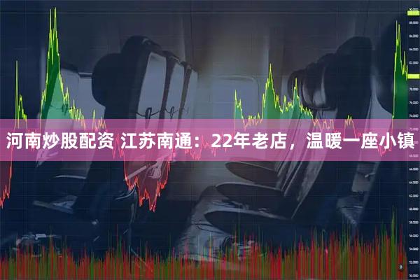 河南炒股配资 江苏南通：22年老店，温暖一座小镇