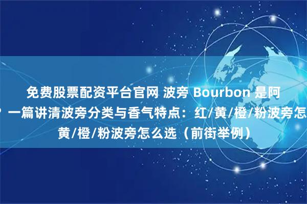 免费股票配资平台官网 波旁 Bourbon 是阿拉比卡咖啡豆吗？一篇讲清波旁分类与香气特点：红/黄/橙/粉波旁怎么选（前街举例）