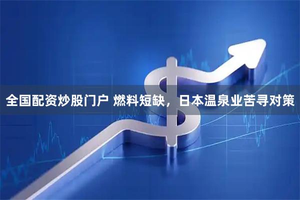 全国配资炒股门户 燃料短缺，日本温泉业苦寻对策