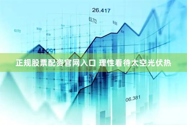正规股票配资官网入口 理性看待太空光伏热